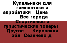 Купальники для гимнастики и акробатики › Цена ­ 1 500 - Все города Спортивные и туристические товары » Другое   . Кировская обл.,Сезенево д.